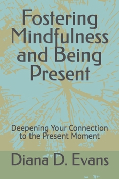 Fostering Mindfulness and Being Present: Deepening Your Connection to the Present Moment
