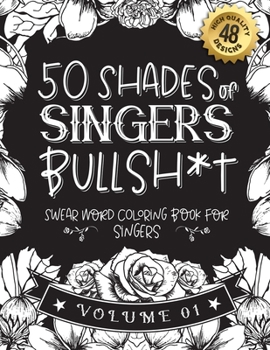 50 Shades of singers Bullsh*t: Swear Word Coloring Book For singers: Funny gag gift for singers w/ humorous cusses & snarky sayings singers want to ... & patterns for working adult relaxation