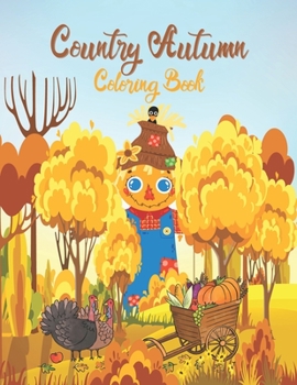 Country Autumn Coloring Book: Country Autumn Coloring Book For Adults with Featuring Charming Autumn Scenes, Farm Animals, Landscapes, Gardens And ... Toy Gifts for Kids or Adults Relaxation: