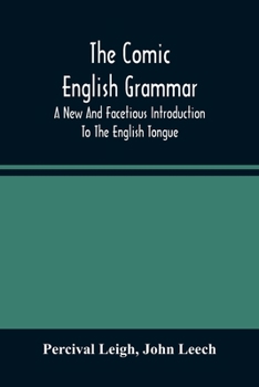 The Comic English Grammar: A New and Facetious Introduction to the English Tongue