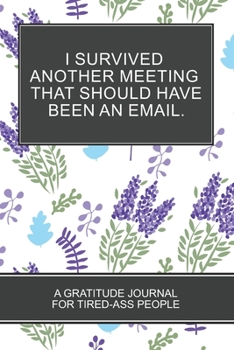 I Survived Another Meeting that Should Have Been an Email.: Lavender Lovers Gift 6x9 152 pages Coloring Book Gratitude  Journal For Tired-ass People