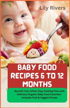 Paperback Baby Food Recipes 6 to 12 Months: Nourish Your Infant: Easy Feeding Time with Delicious Organic Baby Food Favorites - Includes Fruit & Veggies Purees Book