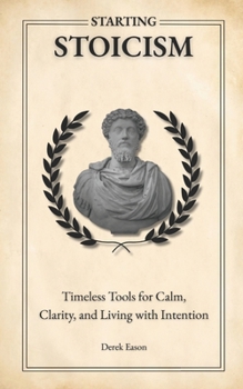 Paperback Starting Stoicism: Timeless Tools for Calm, Clarity, and Living with Intention Book