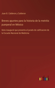 Breves apuntes para la historia de la metritis puerperal en México: tésis inaugural que presenta al jurado de calificacion de la Escuela Nacional de Medicina (Spanish Edition)