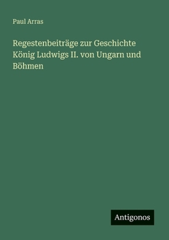 Regestenbeiträge zur Geschichte König Ludwigs II. von Ungarn und Böhmen (German Edition)