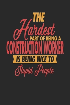 The Hardest Part Of Being An Construction Worker Is Being Nice To Stupid People: Construction Worker Notebook | Construction Worker Journal | 110 DOT ... Paper Pages | 6 x 9 | Handlettering | Logbook