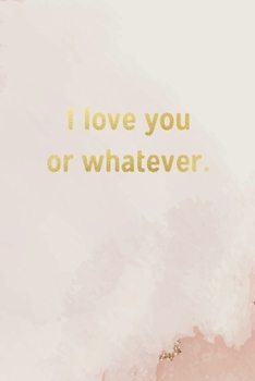 I Love You Or Whatever: Cute Pink Lined Journal / Notebook / Diary, Funny Valentine's Gift for Her, Birthday, Anniversary, Friendship 120 Pages - 6” x 9”