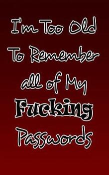 I'm Too Old to Remember All of My Fucking Passwords : Password Manager, Keeper of Login Details, Logbook, Notebook