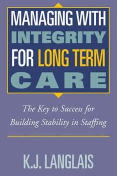 Hardcover Managing With Integrity for Long Term Care: The Key to Success for Building Stability in Staffing Book