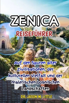 ZENICA REISEFÜHRER: Auf den Spuren alter Zivilisationen, der kulturellen Vielfalt und der malerischen bosnischen Landschaften (NOBLES' GUIDE ENGLISH AND GERMANY TRAVEL GUIDES) (German Edition)