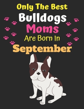 Only The Best Bulldogs Moms Are Born In September: Bulldog Lover Journal Bulldogs lover gifts Notebook Dog Journal Dog Planner with Cute Design cover. ... Journal of Birthdays and Christmas gifts