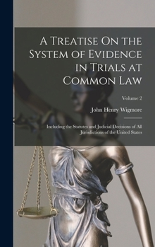 Hardcover A Treatise On the System of Evidence in Trials at Common Law: Including the Statutes and Judicial Decisions of All Jurisdictions of the United States; Book