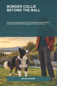 Paperback Border Collie Beyond the Ball: A Force-Free Training Plan for Fetch Obsession, Motion Fixation, Herding Drive, Reliable Disengagement, and Calm at Hom Book