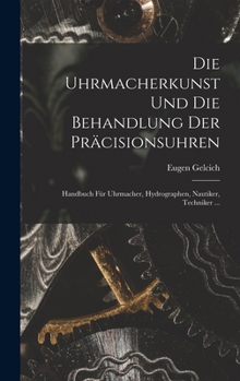 Hardcover Die Uhrmacherkunst Und Die Behandlung Der Präcisionsuhren: Handbuch Für Uhrmacher, Hydrographen, Nautiker, Techniker ... [German] Book