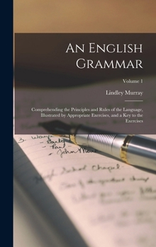 Hardcover An English Grammar: Comprehending the Principles and Rules of the Language, Illustrated by Appropriate Exercises, and a Key to the Exercises; Volume 1 Book