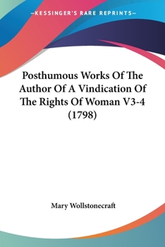 Posthumous Works of the Author of A Vindication of the Rights of Women (Collected Works of Mary Wollstonecraft 4 volumes)