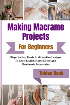 Paperback Making Macrame Projects For Beginners: Step-By-Step Knots And Creative Designs To Craft Stylish Home Décor And Handmade Accessories Book