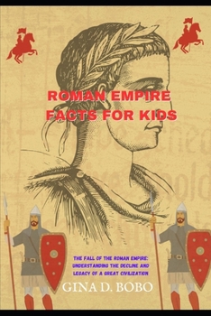 ROMAN EMPIRE FACTS FOR KIDS: The Fall of the Roman Empire: Understanding the Decline and Legacy of a Great Civilization