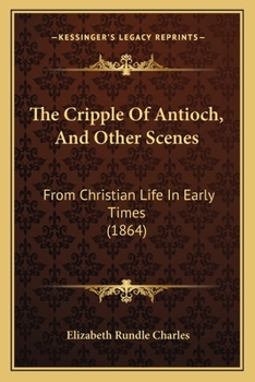 The Cripple Of Antioch, And Other Scenes: From Christian Life In Early Times