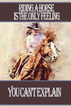 Riding A Horse Is The Only Feeling You Can't Explain: Gorgeous Blank Lined Notebook Journal . Perfect Gift Idea For Horse Lovers, Horseback Riders, ... Equine Trainers, Owners, Racers, Jumpers.