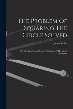 Paperback The Problem Of Squaring The Circle Solved: Or, The True Circumference And Area Of The Circle Discovered Book