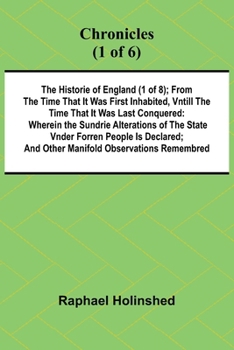 Paperback Chronicles (1 of 6): The Historie of England (1 of 8); From the Time That It Was First Inhabited, Vntill the Time That It Was Last Conquered: Wherein Book