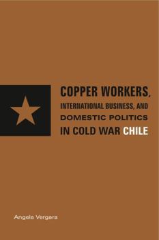 Paperback Copper Workers, International Business, and Domestic Politics in Cold War Chile Book