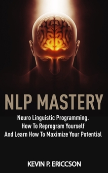 Paperback Nlp Mastery: Neuro Linguistic Programming. How To Reprogram Yourself And Learn How To Maximize Your Potential Book