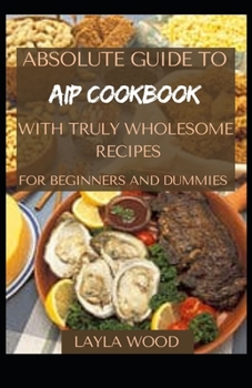 Paperback Absolute Guide To AIP Cookbook With Truly Wholesome Recipes For Beginners And Dummies [Large Print] Book