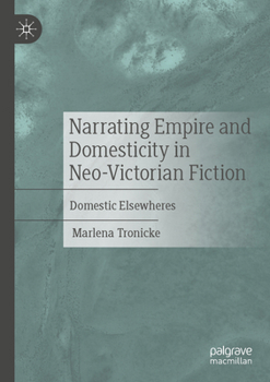 Narrating Empire and Domesticity in Neo-Victorian Fiction: Domestic Elsewheres