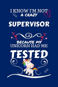 I Know I'm Not A Crazy Supervisor Because My Unicorn Had Me Tested: Perfect Gag Gift For A Supervisor Who 100% Isn't Crazy! | Blank Lined Notebook ... and Banter | Birthday| Hen | Stag Do | Anniv