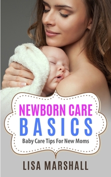 Paperback Newborn Care Basics: Baby Care Tips For New Moms Book