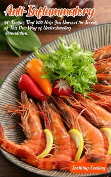 Anti-Inflammatory: 50 Recipes That Will Help You Unravel the Secrets of This New Way of Understanding Alimentation
