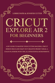 Paperback Cricut Explore Air 2 For Beginners: A Diy Guide To Master Your Cutting Machine, Cricut Design Space And Craft Out Creative Project Ideas. A Coach Play Book