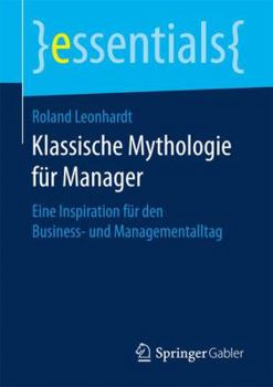 Klassische Mythologie Fur Manager: Eine Inspiration Fur Den Business- Und Managementalltag