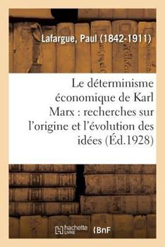 Paperback Le Déterminisme Économique de Karl Marx: Recherches Sur l'Origine Et l'Évolution Des Idées de Justice, Du Bien, de l'Âme Et de Dieu [French] Book