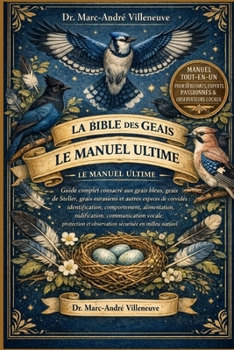 La Bible des Geais – Le Manuel Ultime: Guide complet consacré aux geais bleus, geais de Steller, geais eurasiens et autres espèces de corvidés : ... milieu naturel (French Edition)