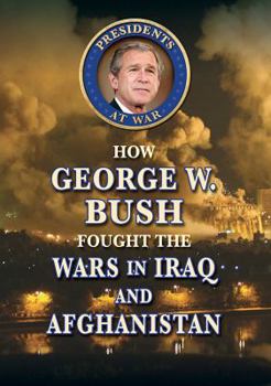 How George W. Bush Fought the Wars in Iraq and Afghanistan - Book  of the Presidents at War