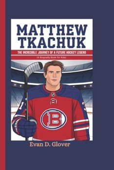MATTHEW TKACHUK: The Incredible Journey of a Future Hockey Legend (A Biography Book For Kids)