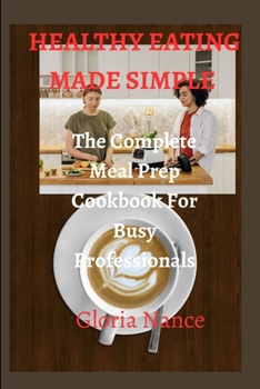 Paperback Healthy Eating Made Simple: The Complete Meal Prep Cookbook For Busy Professionals Book