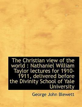 The Christian View of the World : Nathaniel William Taylor lectures for 1910-1911, delivered Before