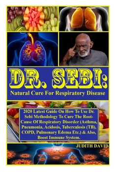 Paperback Dr. Sebi: Natural Cure For Respiratory Disease: 2020 Latest Guide On How To Use Dr. Sebi Methodology To Get Rid Of The Root-Caus Book