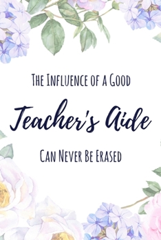 The Influence of a Good Teacher's Aide Can Never Be Erased: 6x9" Dot Bullet Floral Notebook/Journal Funny Gift Idea For School Teacher Aides