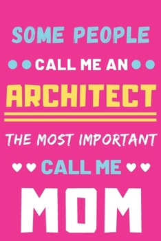 Some People Call Me An Architect The Most Important Call Me Mom: lined notebook,Funny Architect gift
