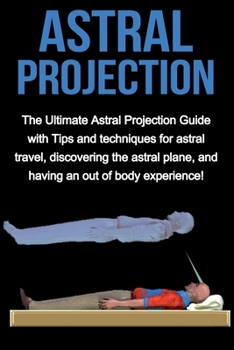 Paperback Astral Projection: The ultimate astral projection guide with tips and techniques for astral travel, discovering the astral plane, and hav Book