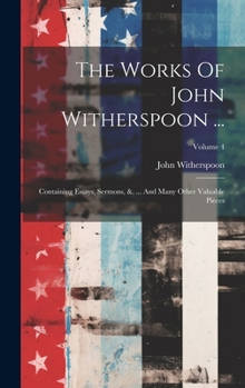 The Works Of John Witherspoon ...: Containing Essays, Sermons, &. ... And Many Other Valuable Pieces; Volume 4