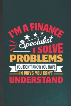 Paperback I'm a Finance Specialist I Solve Problems You Don't Know You Have in Ways You Can't Understand: Blank Funny Finance Lined Notebook/ Journal For Econom Book