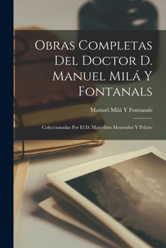 Obras Completas Del Doctor D. Manuel Milá Y Fontanals: Coleccionadas Por El D. Marcelino Menéndez Y Pelayo