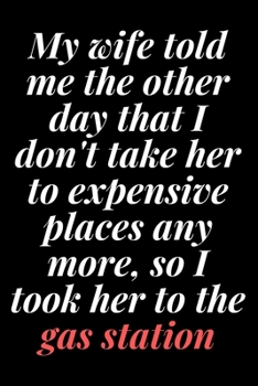 My wife told me the other day that I don't take her to expensive places any more, so I took her to the gas station: 6x9 Notebook, Ruled, Sarcastic ... en;Boss;Coworkers;Colleagues;Students:Friends