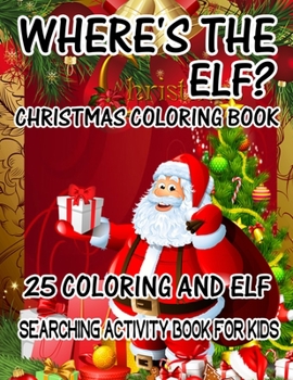 Where's The ELF? Christmas Coloring Book 25 Coloring And Elf Searching Activity Book For Kids: ( ELF ) Search And Find Book For Kids